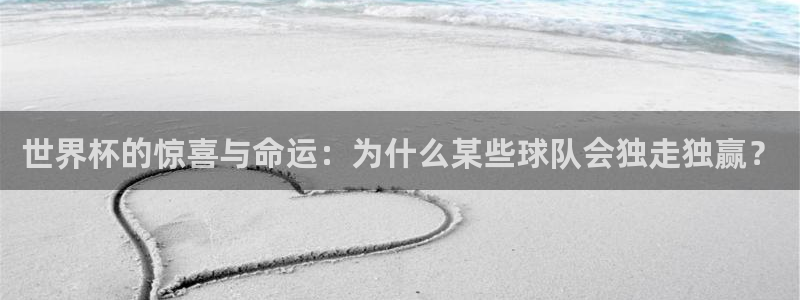 中国 世界杯:世界杯的惊喜与命运:为什么某些球队会独走独赢?